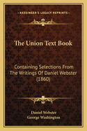 The Union Text Book: Containing Selections from the Writings of Daniel Webster (1860)
