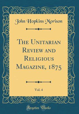 The Unitarian Review and Religious Magazine, 1875, Vol. 4 (Classic Reprint) - Morison, John Hopkins