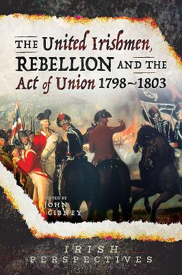 The United Irishmen, Rebellion and the Act of Union, 1798-1803 - Gibney, John (Editor)