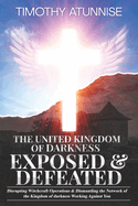 The United Kingdom of Darkness Exposed & Defeated: Disrupting Witchcraft Operations & Dismantling the Network of the Kingdom of Darkness Working Against You