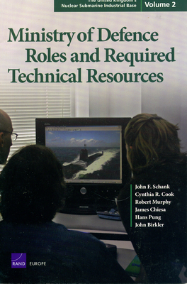 The United Kingdom's Nuclear Submarine Industrial Base: Ministry of Defence Roles and Required Technical Resources v. 2 - Schank, John F., and Cook, Cynthia R., and Murphy, Robert