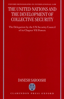 The United Nations and the Development of Collective Security: The Delegation by the Un Security Council of Its Chapter VII Powers - Sarooshi, Danesh