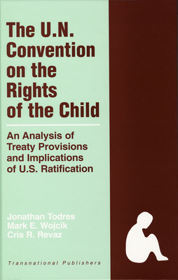 The United Nations Convention on the Rights of the Child: An Analysis of Treaty Provisions and Implications of U.S. Ratification - Todres, Jonathan, and Wojcik, Mark E, and Revaz, Cris