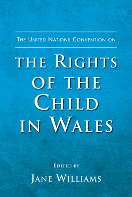 The United Nations Convention on the Rights of the Child in Wales - Williams, Jane (Editor)