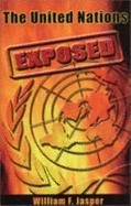 The United Nations Exposed: The Internationalist Conspiracy to Rule the World - Jasper, William F.