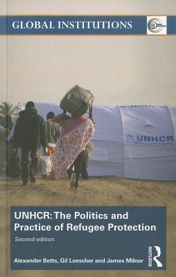 The United Nations High Commissioner for Refugees (UNHCR): The Politics and Practice of Refugee Protection - Betts, Alexander, and Loescher, Gil, and Milner, James