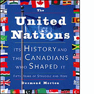 The United Nations: Its History and the Canadians Who Shaped It - Morton, Desmond