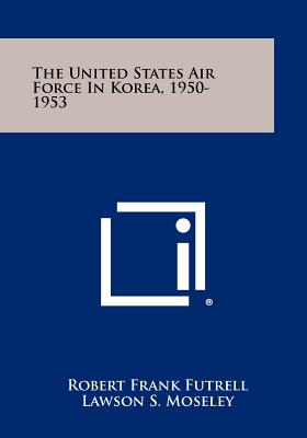The United States Air Force In Korea, 1950-1953 - Futrell, Robert Frank, and Moseley, Lawson S, and Simpson, Albert F