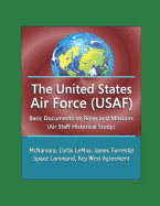 The United States Air Force (USAF): Basic Documents on Roles and Missions (Air Staff Historical Study) - McNamara, Curtis LeMay, James Forrestal, Space Command, Key West Agreement