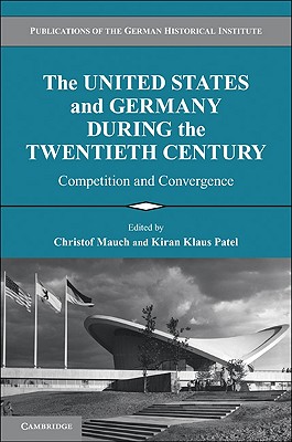 The United States and Germany during the Twentieth Century: Competition and Convergence - Mauch, Christof (Editor), and Patel, Kiran Klaus (Editor)