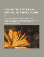 The United States and Mexico, 1821-1848, a History of the Relations Between the Two Countries From the Independence of Mexico to the Close of the War With the United States; Volume 2