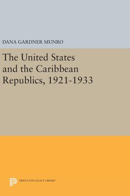 The United States and the Caribbean Republics, 1921-1933 - Munro, Dana Gardner