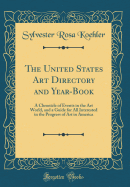 The United States Art Directory and Year-Book: A Chronicle of Events in the Art World, and a Guide for All Interested in the Progress of Art in America (Classic Reprint)