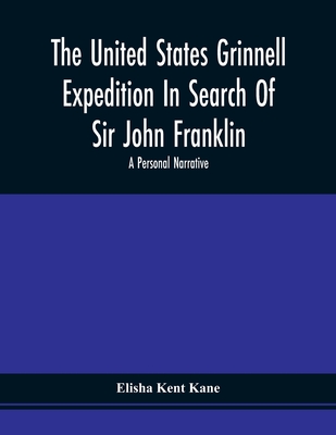 The United States Grinnell Expedition In Search Of Sir John Franklin; A Personal Narrative - Kane, Elisha Kent