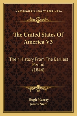 The United States of America V3: Their History from the Earliest Period (1844) - Murray, Hugh, Dr., M.A, and Nicol, James (Illustrator)