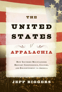 The United States of Appalachia: How Southern Mountaineers Brought Independence, Culture, and Enlightenment to America