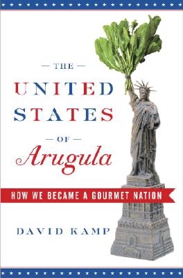 The United States of Arugula: How We Became a Gourmet Nation - Kamp, David