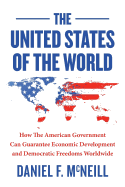 The United States of the World: How the American Government Can Guarantee Economic Development and Democratic Freedoms Worldwide.