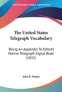 The United States Telegraph Vocabulary: Being An Appendix To Elford's Marine Telegraph Signal Book (1832)