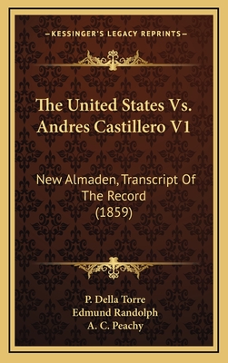 The United States vs. Andres Castillero V1: New Almaden, Transcript of the Record (1859) - Torre, P Della, and Randolph, Edmund, and Peachy, A C