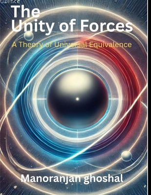 The Unity of Forces: A Theory of Universal Equivalence - Ghoshal, Manoranjan