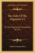 The Unity of the Organism V2: Or, the Organismal Conception of Life