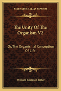 The Unity Of The Organism V2: Or, The Organismal Conception Of Life