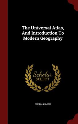 The Universal Atlas, and Introduction to Modern Geography - Smith, Thomas