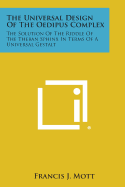 The Universal Design of the Oedipus Complex: The Solution of the Riddle of the Theban Sphinx in Terms of a Universal Gestalt - Mott, Francis J