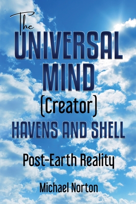 The Universal Mind (Creator) Havens and Shell: Post-Earth Reality - Norton, Michael