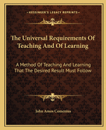 The Universal Requirements Of Teaching And Of Learning: A Method Of Teaching And Learning That The Desired Result Must Follow