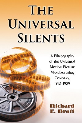 The Universal Silents: A Filmography of the Universal Motion Picture Manufacturing Company, 1912-1929 - Braff, Richard E
