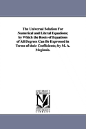 The Universal Solution for Numerical and Literal Equations; By Which the Roots of Equations of All Degrees Can Be Expressed in Terms of Their Coefficients