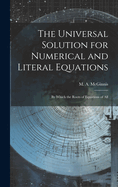 The Universal Solution for Numerical and Literal Equations; by Which the Roots of Equations of All