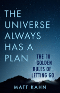 The Universe Always Has a Plan: The 10 Golden Rules of Letting Go