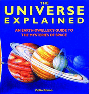 The Universe Explained: An Earth Dweller's Guide to the Mysteries of Space - Ronan, Colin A.