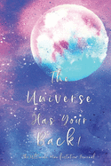 The Universe Has Your Back!: Message from The Universe: Effective Manifestation Journal Workbook by using Scripting with Law of Attraction. WORKS like Magic !