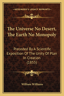 The Universe No Desert, The Earth No Monopoly: Preceded By A Scientific Exposition Of The Unity Of Plan In Creation (1855)