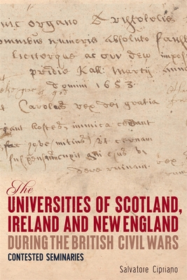 The Universities of Scotland, Ireland, and New England During the British Civil Wars: Contested Seminaries - Cipriano, Salvatore