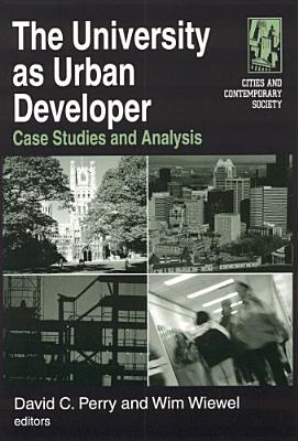The University as Urban Developer: Case Studies and Analysis: Case Studies and Analysis - Perry, David C, and Wiewel, Wim