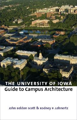 The University of Iowa Guide to Campus Architecture - Scott, John Beldon, and Lehnertz, Rodney P