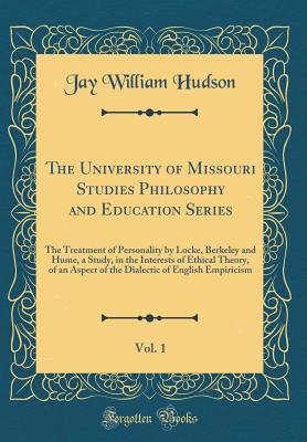 The University of Missouri Studies Philosophy and Education Series, Vol. 1: The Treatment of Personality by Locke, Berkeley and Hume, a Study, in the Interests of Ethical Theory, of an Aspect of the Dialectic of English Empiricism (Classic Reprint) - Hudson, Jay William