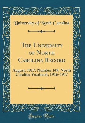 The University of North Carolina Record: August, 1917; Number 149; North Carolina Yearbook, 1916-1917 (Classic Reprint) - Carolina, University Of North