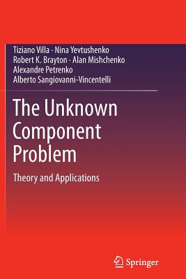 The Unknown Component Problem: Theory and Applications - Villa, Tiziano, and Yevtushenko, Nina, and Brayton, Robert K.