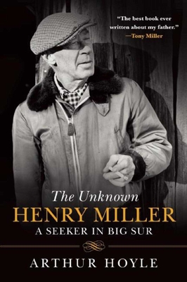 The Unknown Henry Miller: A Seeker in Big Sur - Hoyle, Arthur, and Decker, James M (Foreword by)