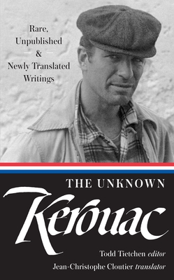 The Unknown Kerouac (Loa #283): Rare, Unpublished & Newly Translated Writings - Kerouac, Jack, and Tietchen, Todd (Editor), and Cloutier, Jean-Christophe (Translated by)