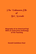 The Unknown Life of Sri Nerode: Biography of an American Yogi with an Instructive Anthology of His Teaching