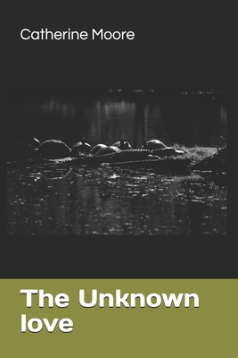 The Unknown Love - Moore, Catherine Vanessa