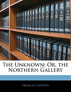 The Unknown: Or, the Northern Gallery