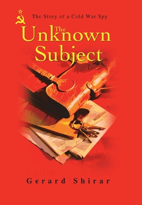 The Unknown Subject: The Story of a Cold War Spy - Shirar, Gerard